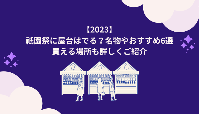 【2023】祇園祭に屋台はでる？名物やおすすめ6選|買える場所も詳しくご紹介