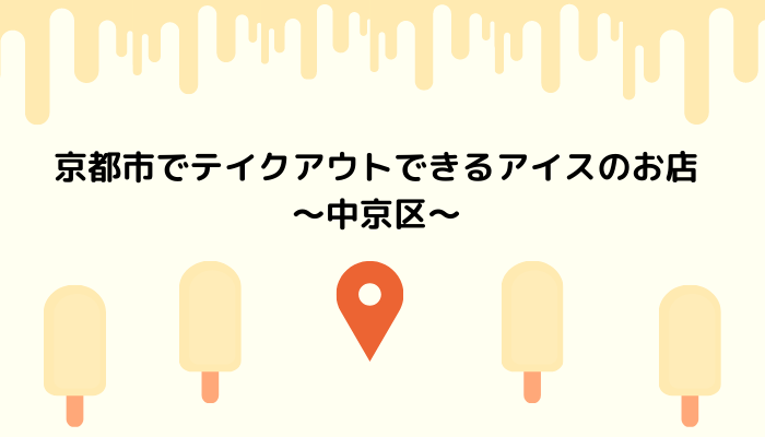 京都市でテイクアウトできるアイスのお店～中京区～