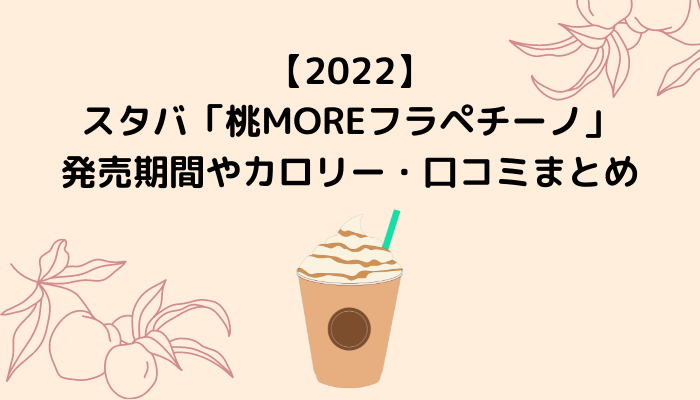 【2022】スタバ「桃MOREフラペチーノ」の発売期間やカロリー・口コミまとめ