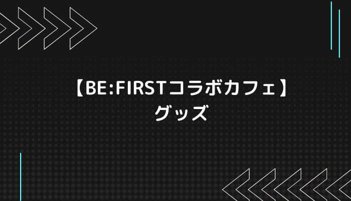 【BE:FIRSTコラボカフェ】グッズ