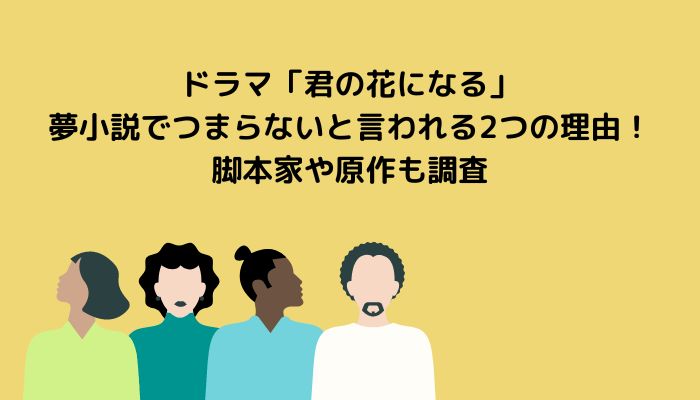 ドラマ 君の花になる は夢小説でつまらないと言われる2つの理由 脚本家や原作も調査 ことだまニュース