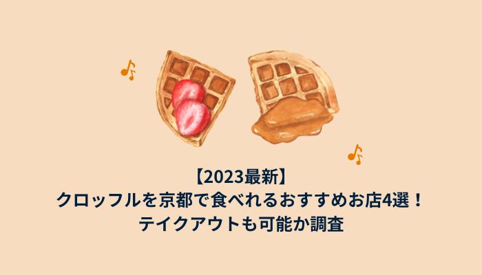 【2023最新】クロッフルを京都で食べれるおすすめお店4選！テイクアウトも可能か調査